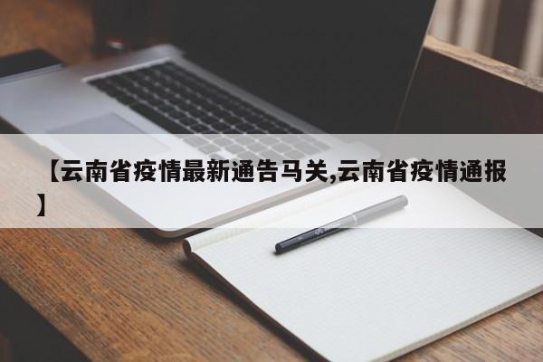 【云南省疫情最新通告马关,云南省疫情通报】