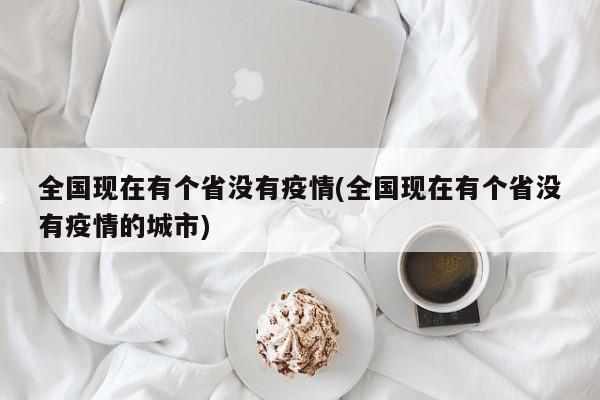 全国现在有个省没有疫情(全国现在有个省没有疫情的城市)