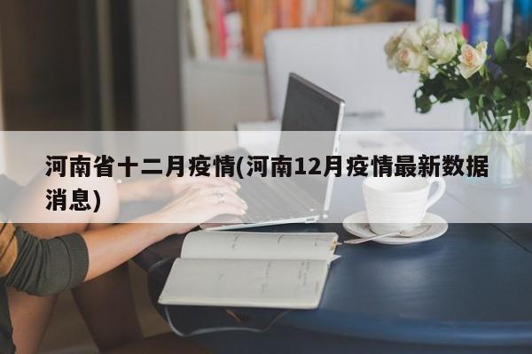 河南省十二月疫情(河南12月疫情最新数据消息)