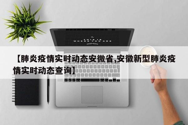 【肺炎疫情实时动态安微省,安徽新型肺炎疫情实时动态查询】