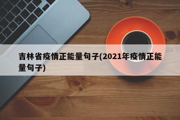 吉林省疫情正能量句子(2021年疫情正能量句子)