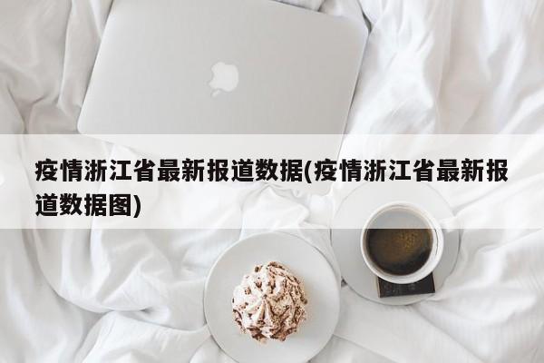 疫情浙江省最新报道数据(疫情浙江省最新报道数据图)