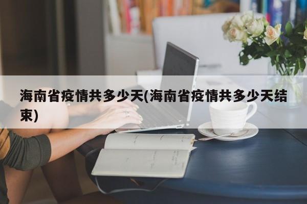 海南省疫情共多少天(海南省疫情共多少天结束)
