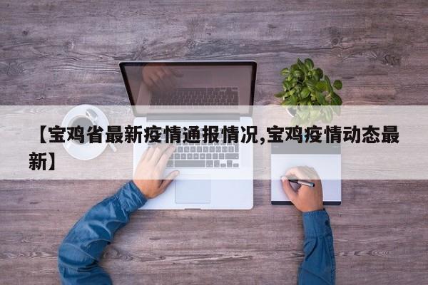 【宝鸡省最新疫情通报情况,宝鸡疫情动态最新】