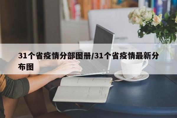 31个省疫情分部图册/31个省疫情最新分布图