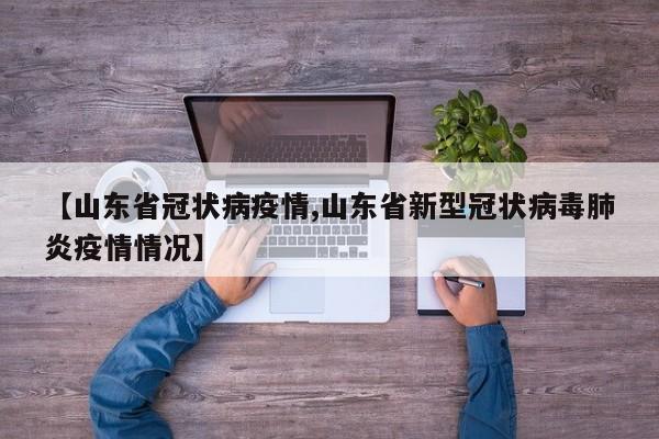 【山东省冠状病疫情,山东省新型冠状病毒肺炎疫情情况】