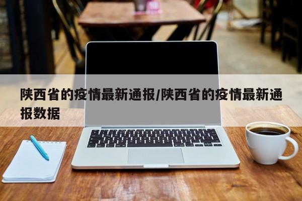 陕西省的疫情最新通报/陕西省的疫情最新通报数据
