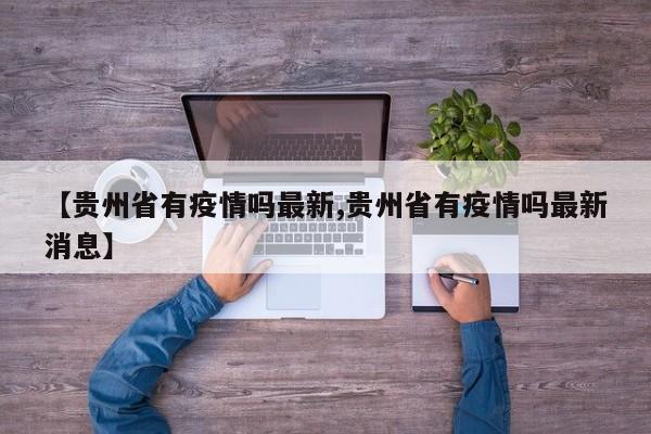 【贵州省有疫情吗最新,贵州省有疫情吗最新消息】