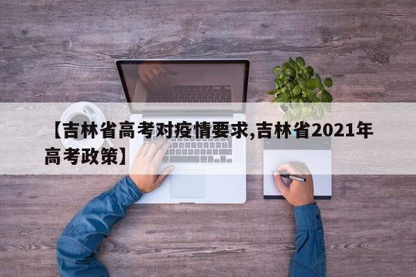 【吉林省高考对疫情要求,吉林省2021年高考政策】