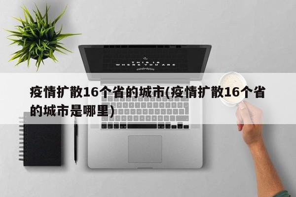 疫情扩散16个省的城市(疫情扩散16个省的城市是哪里)