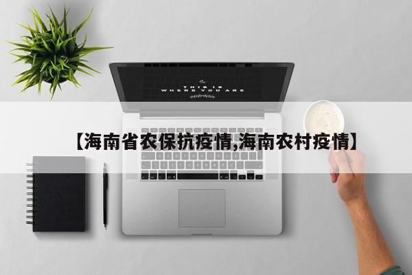 【海南省农保抗疫情,海南农村疫情】