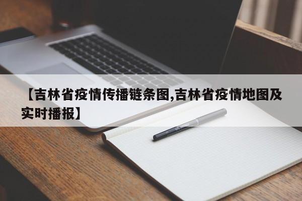 【吉林省疫情传播链条图,吉林省疫情地图及实时播报】