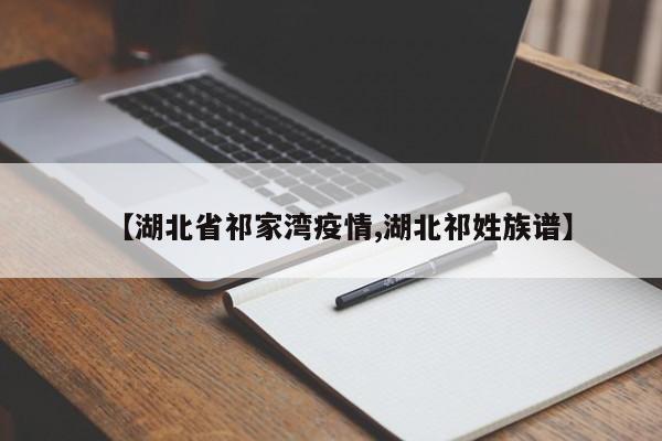 【湖北省祁家湾疫情,湖北祁姓族谱】