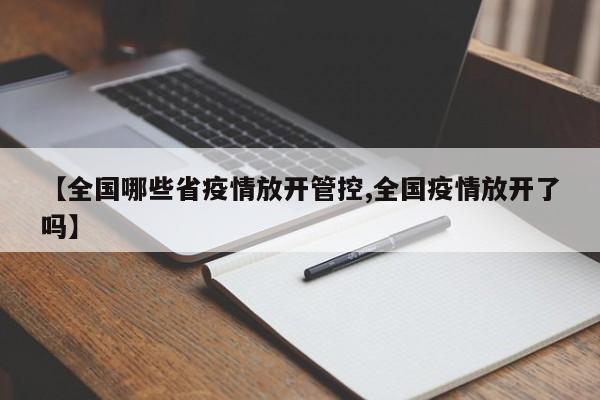 【全国哪些省疫情放开管控,全国疫情放开了吗】
