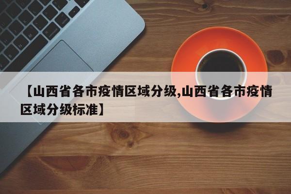 【山西省各市疫情区域分级,山西省各市疫情区域分级标准】