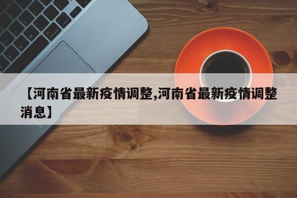 【河南省最新疫情调整,河南省最新疫情调整消息】