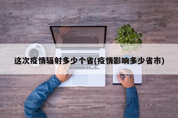 这次疫情辐射多少个省(疫情影响多少省市)
