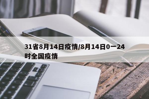 31省8月14日疫情/8月14日0一24时全国疫情