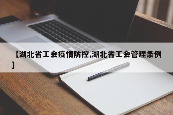 【湖北省工会疫情防控,湖北省工会管理条例】
