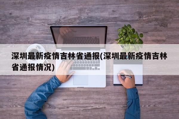 深圳最新疫情吉林省通报(深圳最新疫情吉林省通报情况)