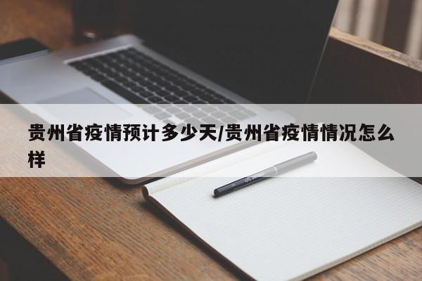 贵州省疫情预计多少天/贵州省疫情情况怎么样