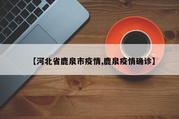 【河北省鹿泉市疫情,鹿泉疫情确诊】