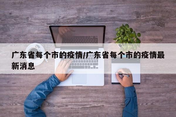 广东省每个市的疫情/广东省每个市的疫情最新消息