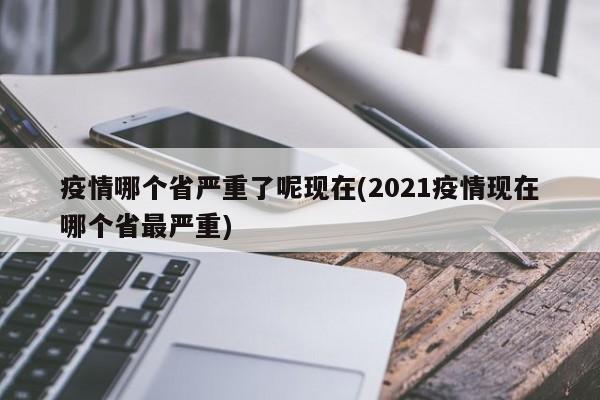 疫情哪个省严重了呢现在(2021疫情现在哪个省最严重)