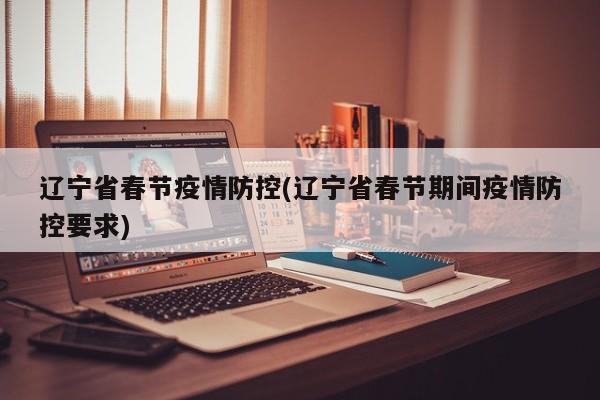 辽宁省春节疫情防控(辽宁省春节期间疫情防控要求)