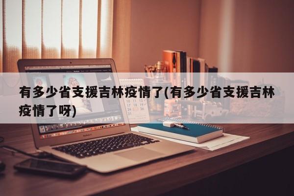 有多少省支援吉林疫情了(有多少省支援吉林疫情了呀)