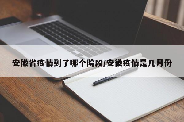 安徽省疫情到了哪个阶段/安徽疫情是几月份