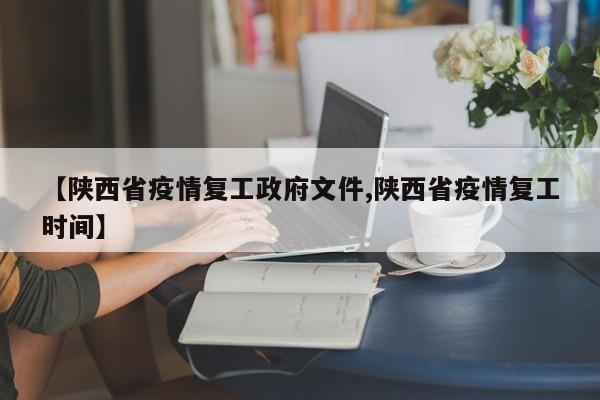 【陕西省疫情复工政府文件,陕西省疫情复工时间】