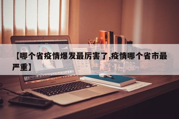 【哪个省疫情爆发最厉害了,疫情哪个省市最严重】