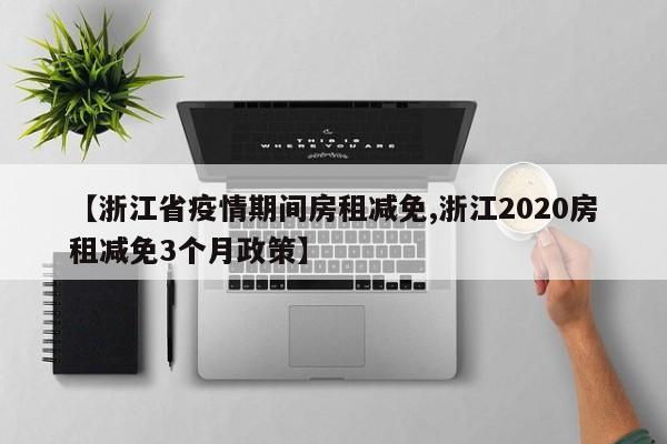【浙江省疫情期间房租减免,浙江2020房租减免3个月政策】