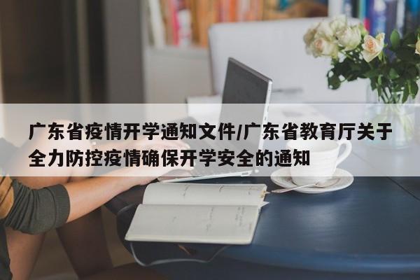 广东省疫情开学通知文件/广东省教育厅关于全力防控疫情确保开学安全的通知