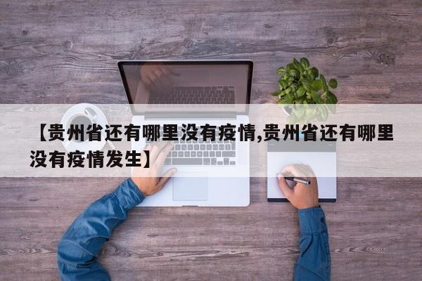 【贵州省还有哪里没有疫情,贵州省还有哪里没有疫情发生】