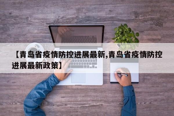 【青岛省疫情防控进展最新,青岛省疫情防控进展最新政策】