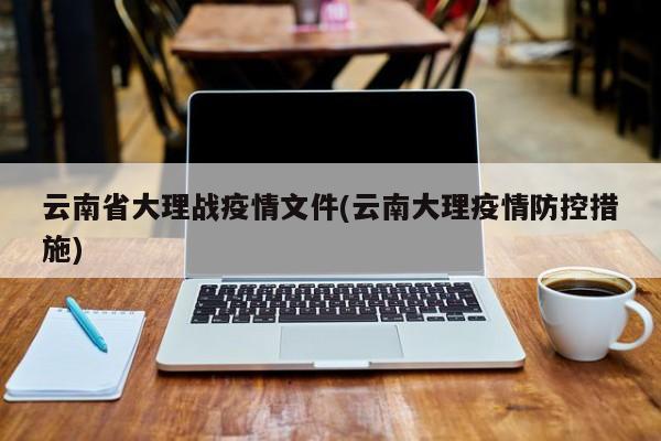 云南省大理战疫情文件(云南大理疫情防控措施)