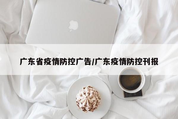 广东省疫情防控广告/广东疫情防控刊报