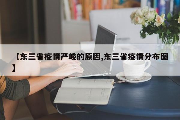 【东三省疫情严峻的原因,东三省疫情分布图】