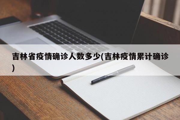 吉林省疫情确诊人数多少(吉林疫情累计确诊)