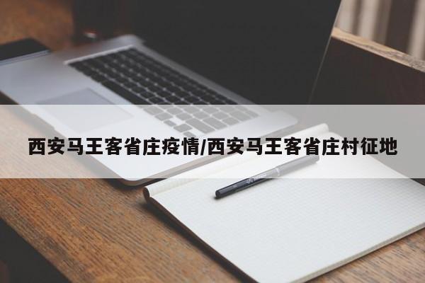 西安马王客省庄疫情/西安马王客省庄村征地