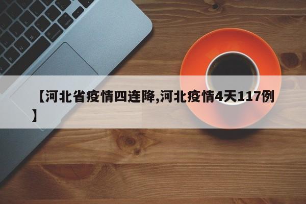 【河北省疫情四连降,河北疫情4天117例】