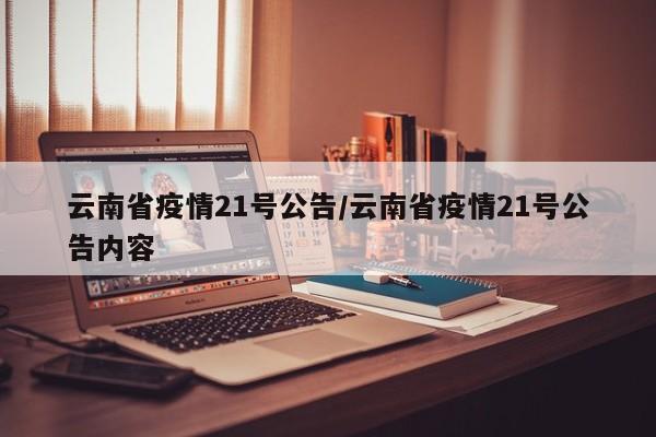 云南省疫情21号公告/云南省疫情21号公告内容