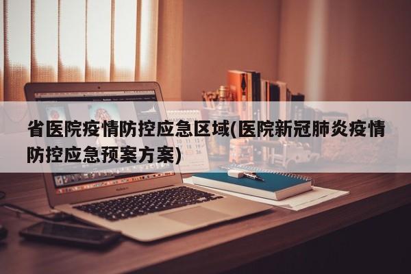 省医院疫情防控应急区域(医院新冠肺炎疫情防控应急预案方案)