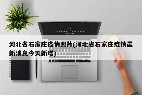 河北省石家庄疫情照片(河北省石家庄疫情最新消息今天新增)