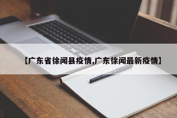 【广东省徐闻县疫情,广东徐闻最新疫情】