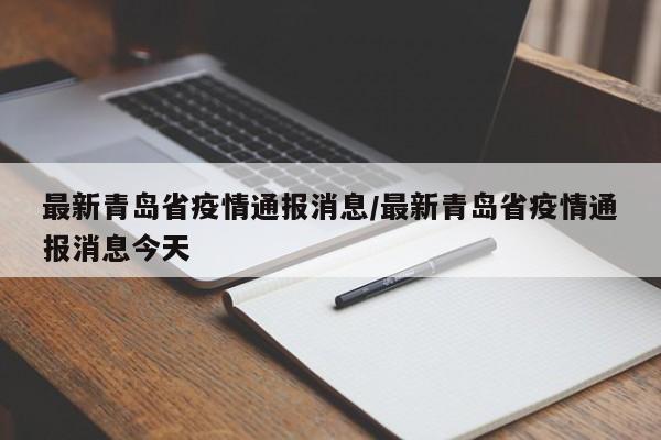 最新青岛省疫情通报消息/最新青岛省疫情通报消息今天
