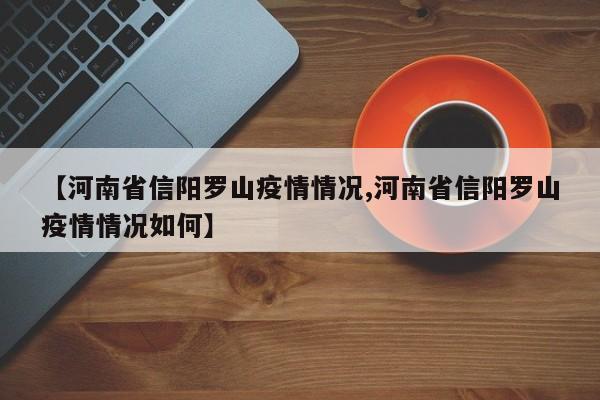 【河南省信阳罗山疫情情况,河南省信阳罗山疫情情况如何】