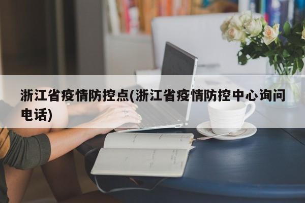 浙江省疫情防控点(浙江省疫情防控中心询问电话)